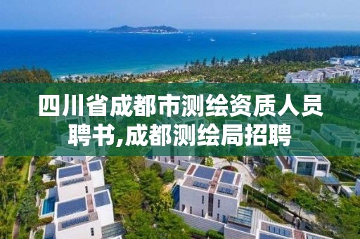 四川省成都市测绘资质人员聘书,成都测绘局招聘