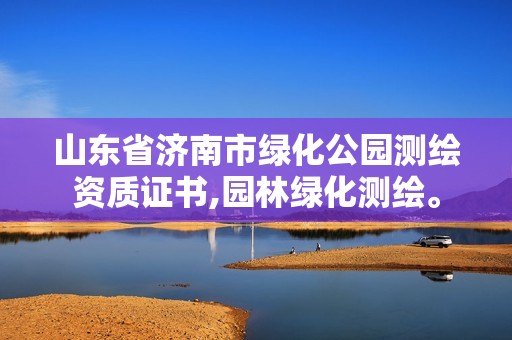 山东省济南市绿化公园测绘资质证书,园林绿化测绘。