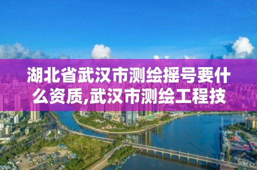 湖北省武汉市测绘摇号要什么资质,武汉市测绘工程技术规定