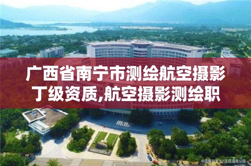 广西省南宁市测绘航空摄影丁级资质,航空摄影测绘职业资格等级证书。