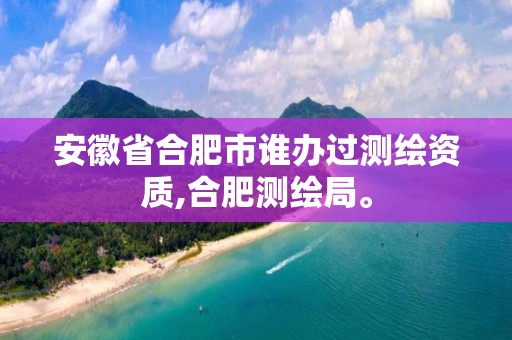 安徽省合肥市谁办过测绘资质,合肥测绘局。