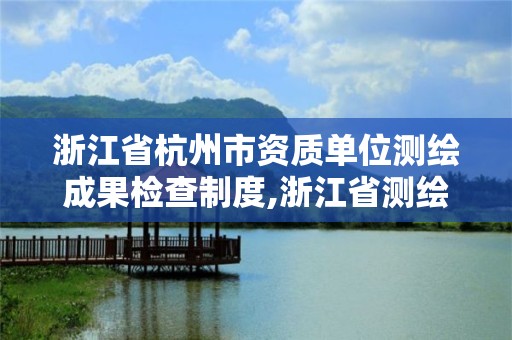 浙江省杭州市资质单位测绘成果检查制度,浙江省测绘资质管理实施细则。