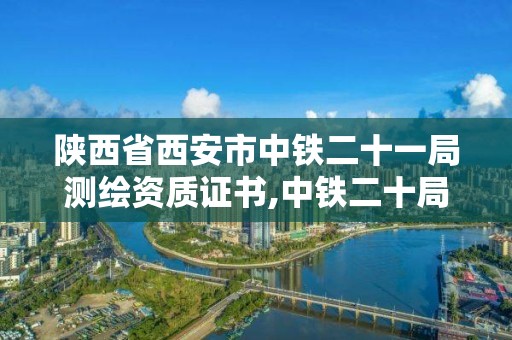 陕西省西安市中铁二十一局测绘资质证书,中铁二十局西安市政勘察设计院招聘