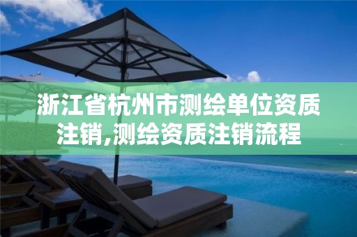 浙江省杭州市测绘单位资质注销,测绘资质注销流程