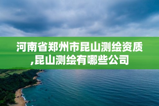 河南省郑州市昆山测绘资质,昆山测绘有哪些公司