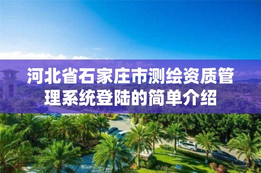 河北省石家庄市测绘资质管理系统登陆的简单介绍