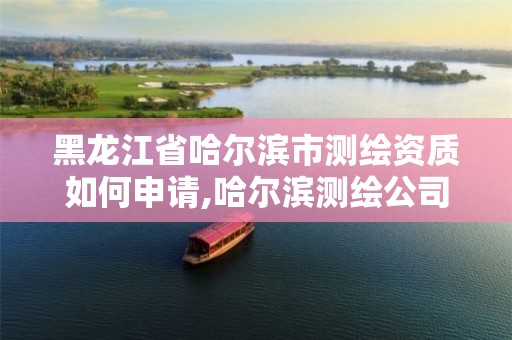 黑龙江省哈尔滨市测绘资质如何申请,哈尔滨测绘公司电话