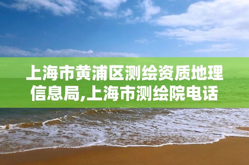 上海市黄浦区测绘资质地理信息局,上海市测绘院电话。