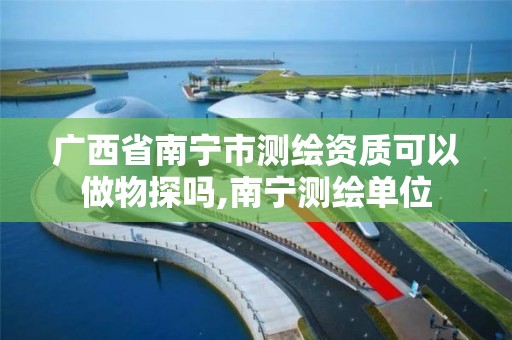 广西省南宁市测绘资质可以做物探吗,南宁测绘单位