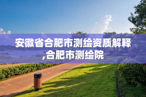 安徽省合肥市测绘资质解释,合肥市测绘院