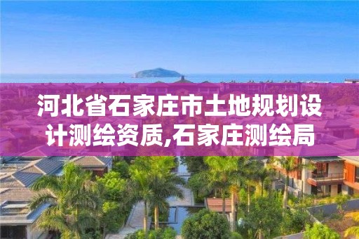 河北省石家庄市土地规划设计测绘资质,石家庄测绘局西块地补偿方案