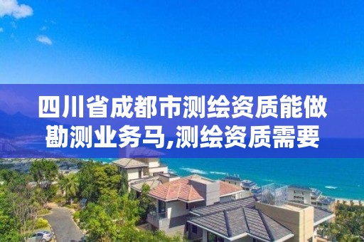 四川省成都市测绘资质能做勘测业务马,测绘资质需要入川备案。