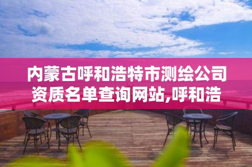 内蒙古呼和浩特市测绘公司资质名单查询网站,呼和浩特市测量招聘。