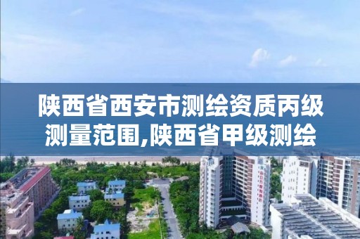 陕西省西安市测绘资质丙级测量范围,陕西省甲级测绘资质单位