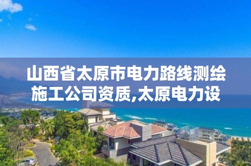 山西省太原市电力路线测绘施工公司资质,太原电力设计公司