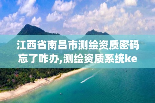 江西省南昌市测绘资质密码忘了咋办,测绘资质系统key登录