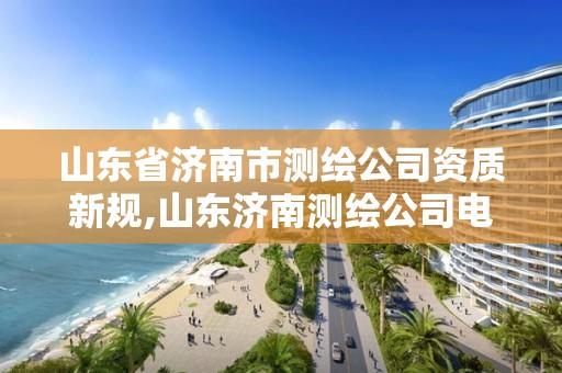 山东省济南市测绘公司资质新规,山东济南测绘公司电话