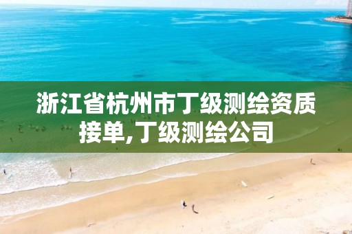 浙江省杭州市丁级测绘资质接单,丁级测绘公司