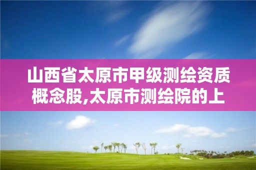 山西省太原市甲级测绘资质概念股,太原市测绘院的上级单位