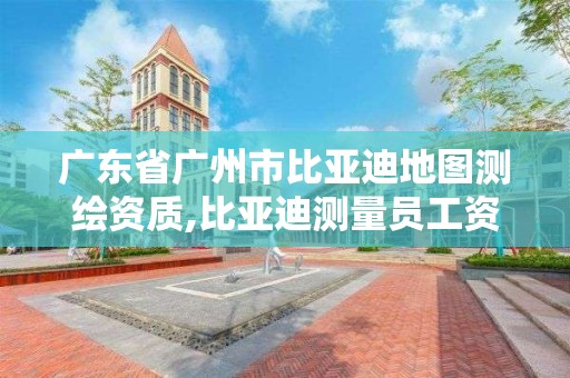 广东省广州市比亚迪地图测绘资质,比亚迪测量员工资