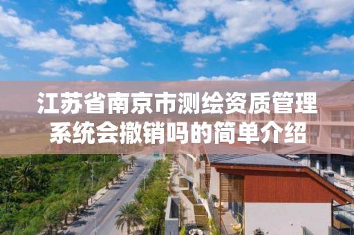 江苏省南京市测绘资质管理系统会撤销吗的简单介绍