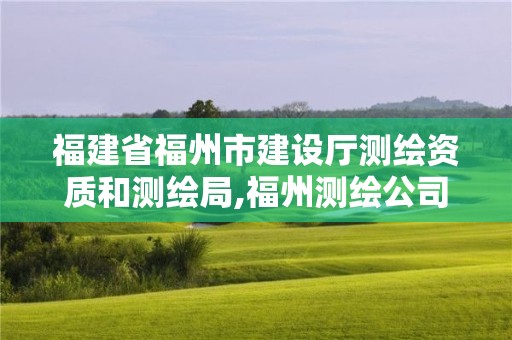 福建省福州市建设厅测绘资质和测绘局,福州测绘公司电话。