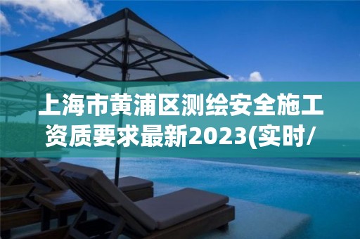 上海市黄浦区测绘安全施工资质要求最新2023(实时/更新中)