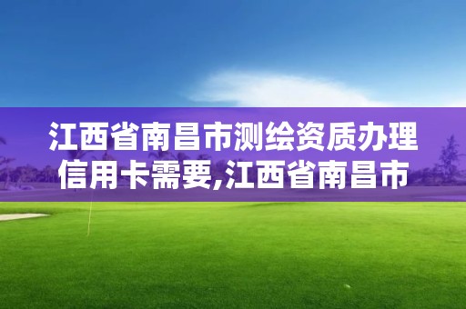 江西省南昌市测绘资质办理信用卡需要,江西省南昌市测绘资质办理信用卡需要多少钱。