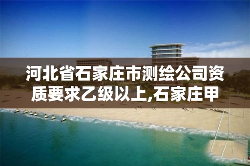 河北省石家庄市测绘公司资质要求乙级以上,石家庄甲级测绘公司。