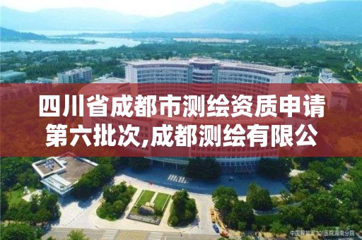 四川省成都市测绘资质申请第六批次,成都测绘有限公司。