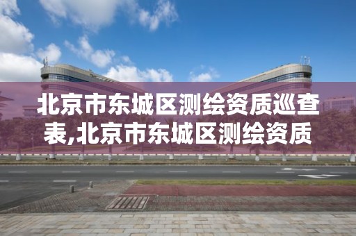 北京市东城区测绘资质巡查表,北京市东城区测绘资质巡查表公示