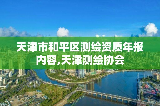 天津市和平区测绘资质年报内容,天津测绘协会