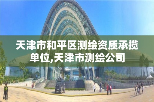 天津市和平区测绘资质承揽单位,天津市测绘公司