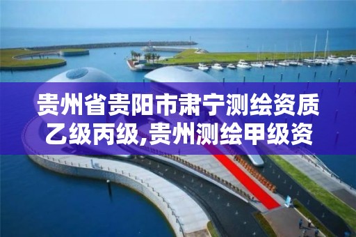 贵州省贵阳市肃宁测绘资质乙级丙级,贵州测绘甲级资质单位