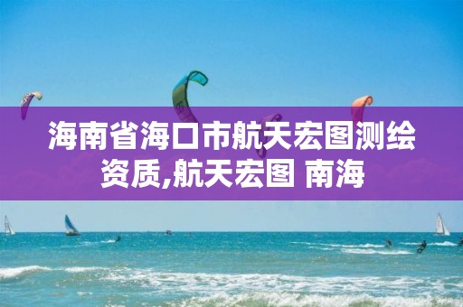 海南省海口市航天宏图测绘资质,航天宏图 南海