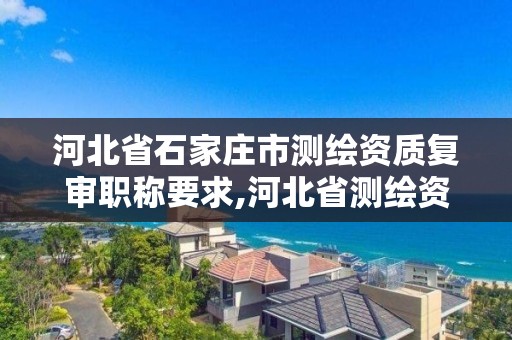 河北省石家庄市测绘资质复审职称要求,河北省测绘资质管理办法