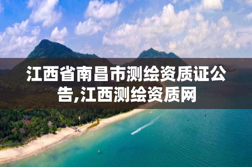 江西省南昌市测绘资质证公告,江西测绘资质网