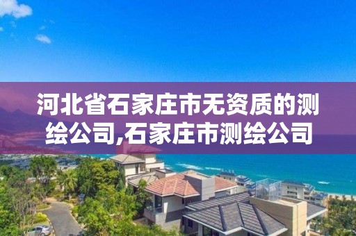 河北省石家庄市无资质的测绘公司,石家庄市测绘公司招聘