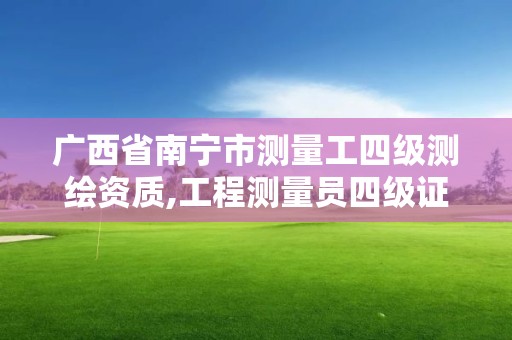 广西省南宁市测量工四级测绘资质,工程测量员四级证书考试内容。