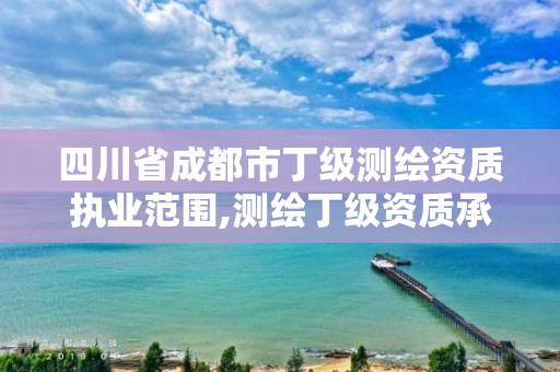 四川省成都市丁级测绘资质执业范围,测绘丁级资质承接范围