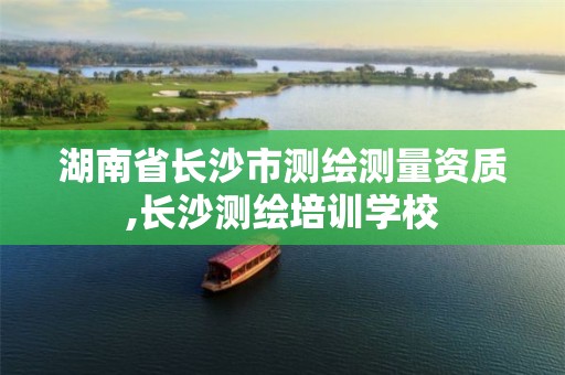 湖南省长沙市测绘测量资质,长沙测绘培训学校