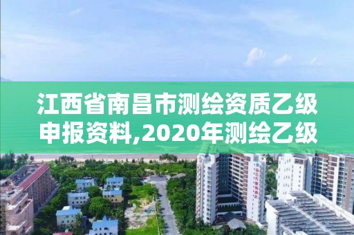 江西省南昌市测绘资质乙级申报资料,2020年测绘乙级资质申报条件