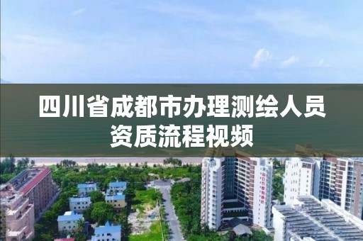 四川省成都市办理测绘人员资质流程视频