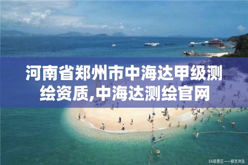 河南省郑州市中海达甲级测绘资质,中海达测绘官网