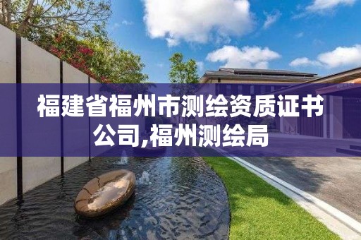 福建省福州市测绘资质证书公司,福州测绘局