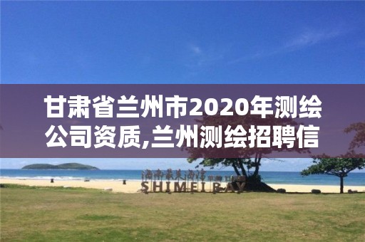 甘肃省兰州市2020年测绘公司资质,兰州测绘招聘信息