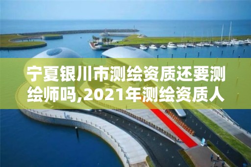 宁夏银川市测绘资质还要测绘师吗,2021年测绘资质人员要求