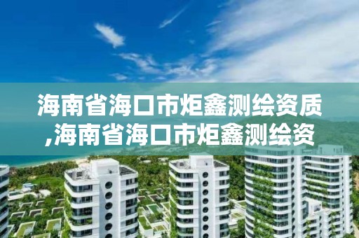 海南省海口市炬鑫测绘资质,海南省海口市炬鑫测绘资质公司电话