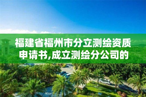 福建省福州市分立测绘资质申请书,成立测绘分公司的要求。