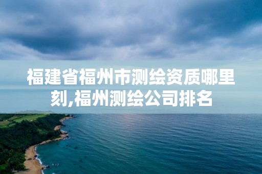 福建省福州市测绘资质哪里刻,福州测绘公司排名